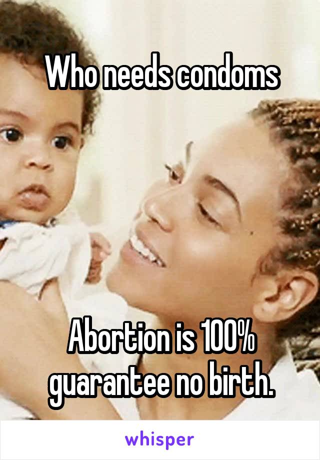 Who needs condoms





Abortion is 100% guarantee no birth.