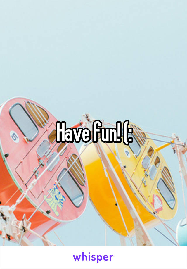 Have fun! (: