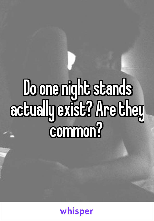 Do one night stands actually exist? Are they common? 