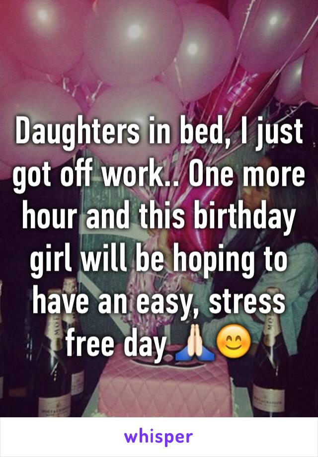 Daughters in bed, I just got off work.. One more hour and this birthday girl will be hoping to have an easy, stress free day 🙏🏻😊