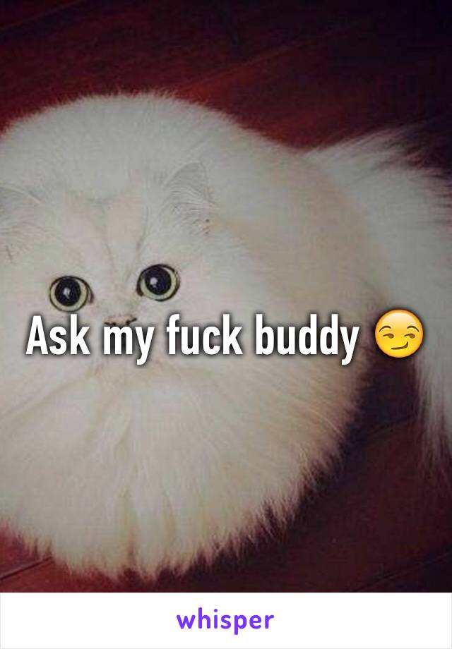 Ask my fuck buddy 😏