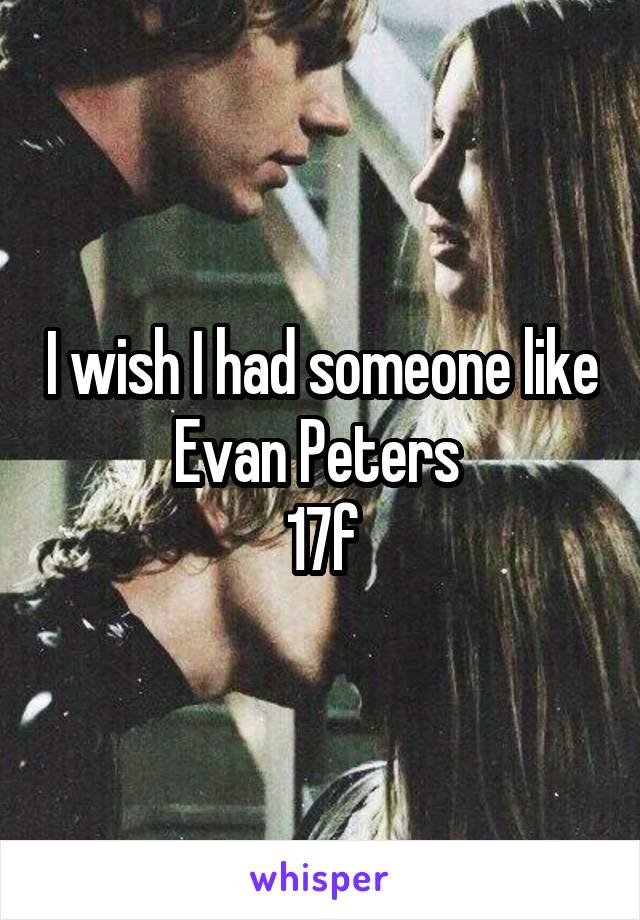 I wish I had someone like Evan Peters 
17f