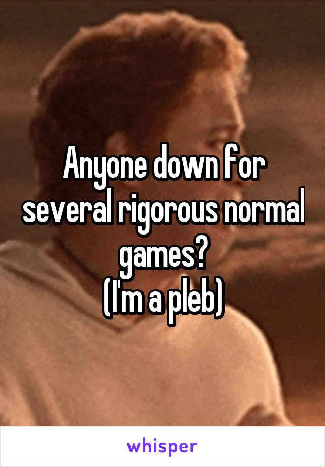 Anyone down for several rigorous normal games?
(I'm a pleb)