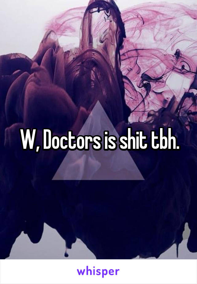 W, Doctors is shit tbh.