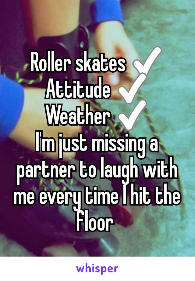 Roller skates ✅
Attitude ✅
Weather ✅
I'm just missing a partner to laugh with me every time I hit the floor 