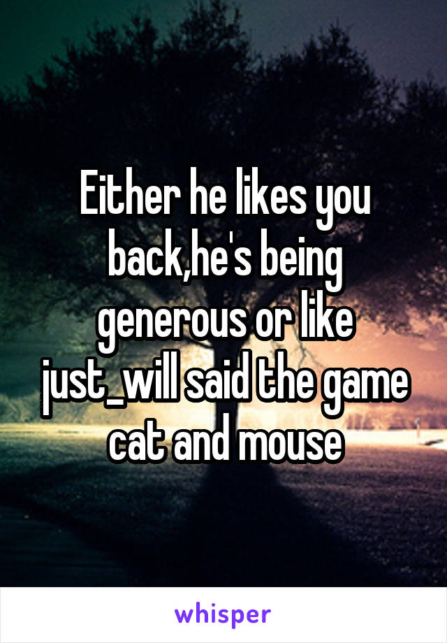 Either he likes you back,he's being generous or like just_will said the game cat and mouse