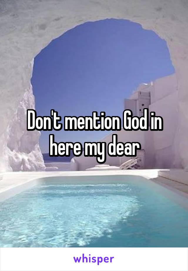 Don't mention God in here my dear