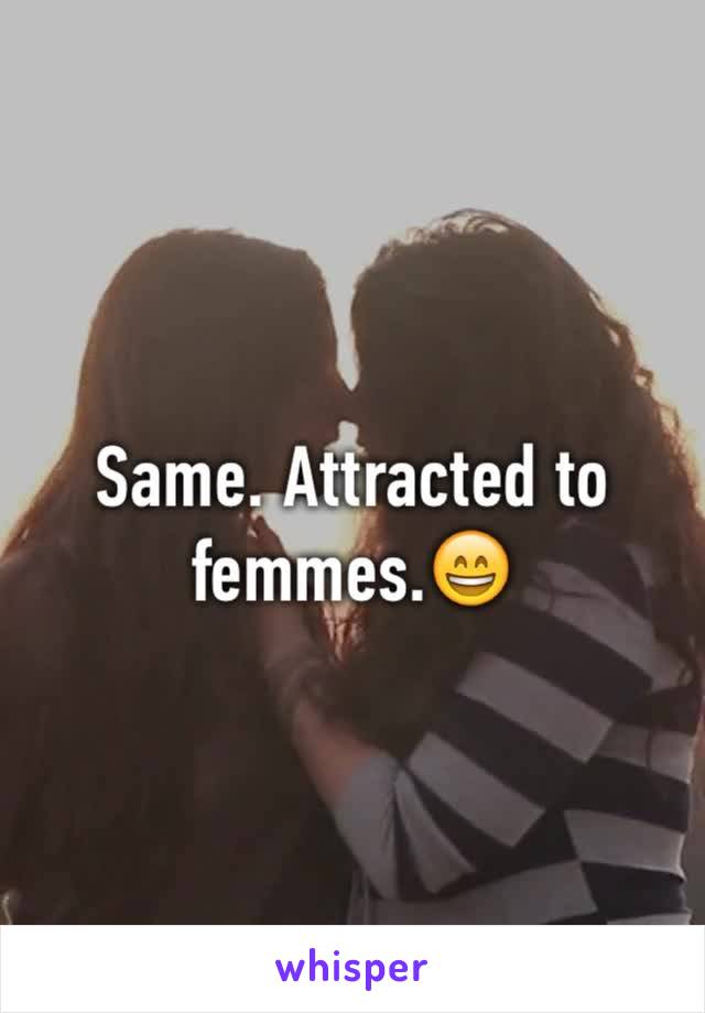 Same. Attracted to femmes.😄