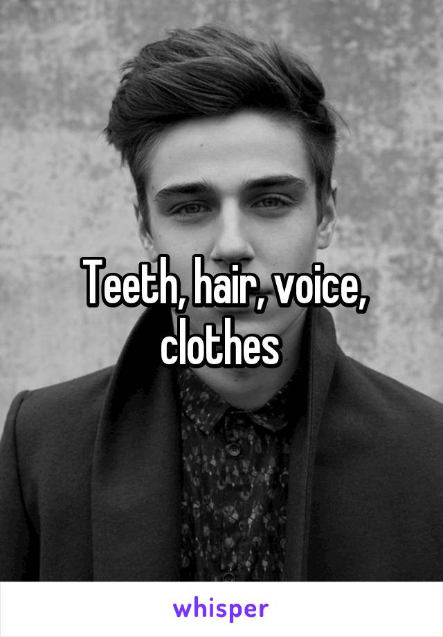 Teeth, hair, voice, clothes 