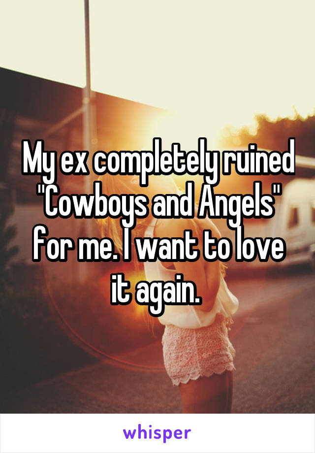 My ex completely ruined "Cowboys and Angels" for me. I want to love it again. 