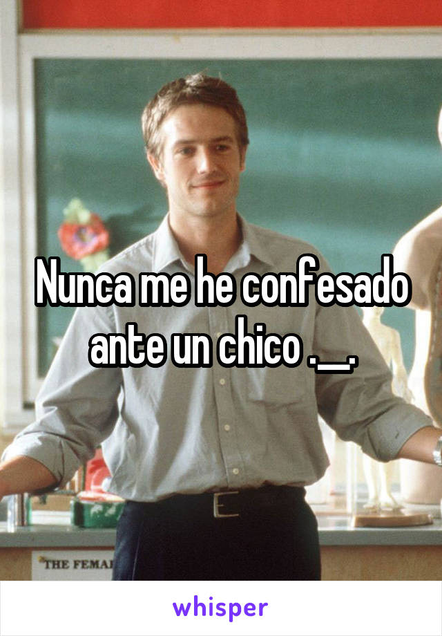 Nunca me he confesado ante un chico .__.