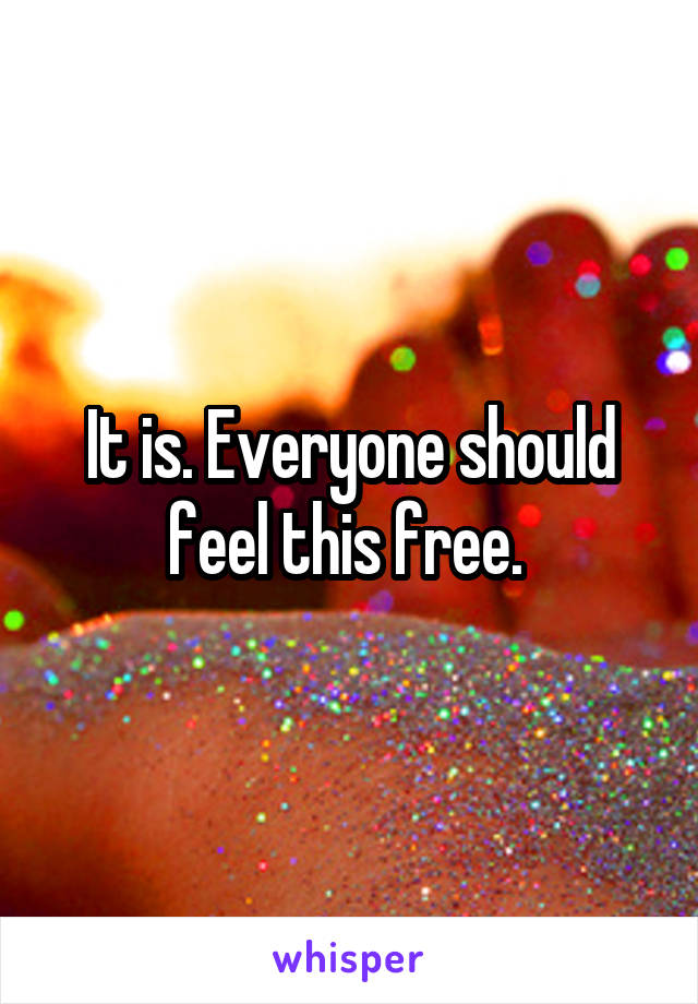 It is. Everyone should feel this free. 