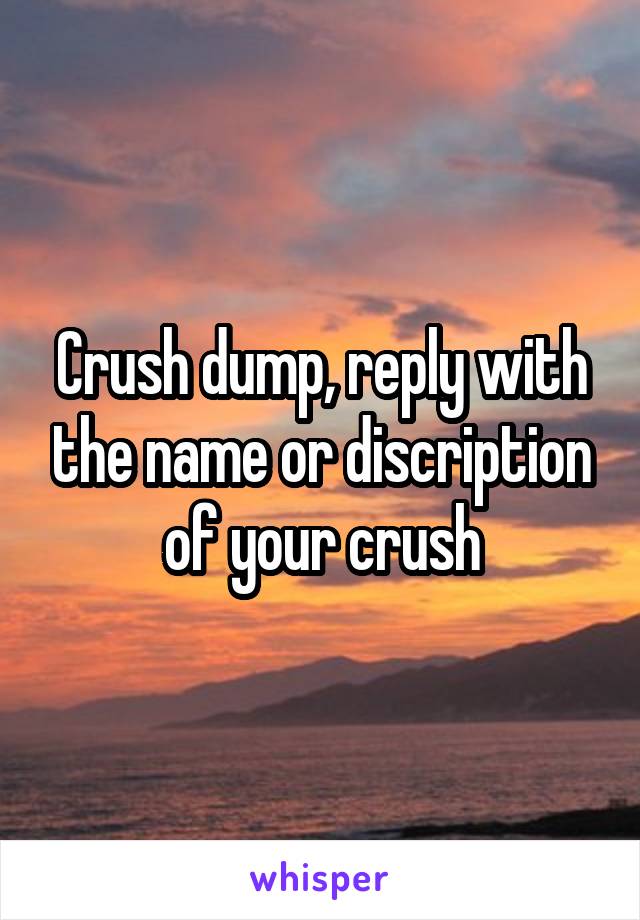 Crush dump, reply with the name or discription of your crush