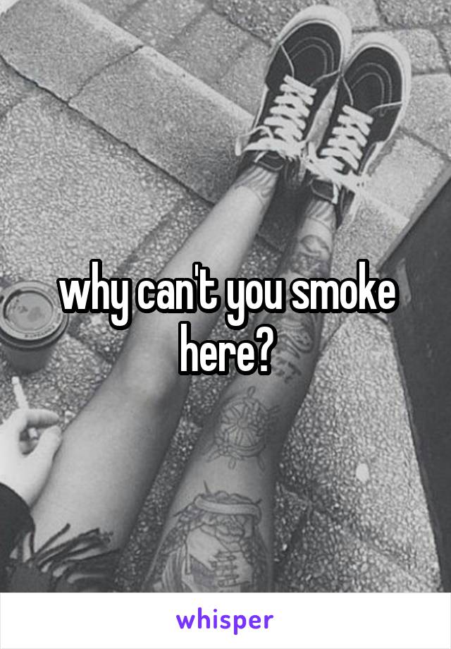 why can't you smoke here?