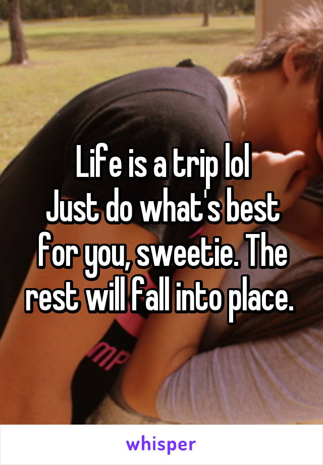 Life is a trip lol
Just do what's best for you, sweetie. The rest will fall into place. 