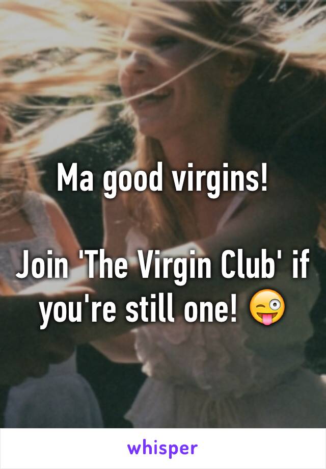 Ma good virgins! 

Join 'The Virgin Club' if you're still one! 😜