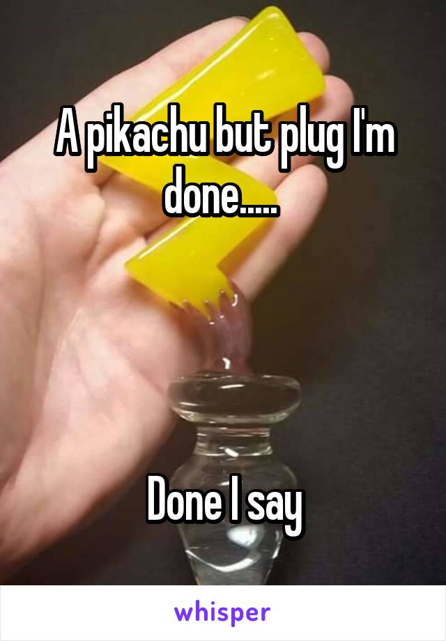 A pikachu but plug I'm done..... 




Done I say