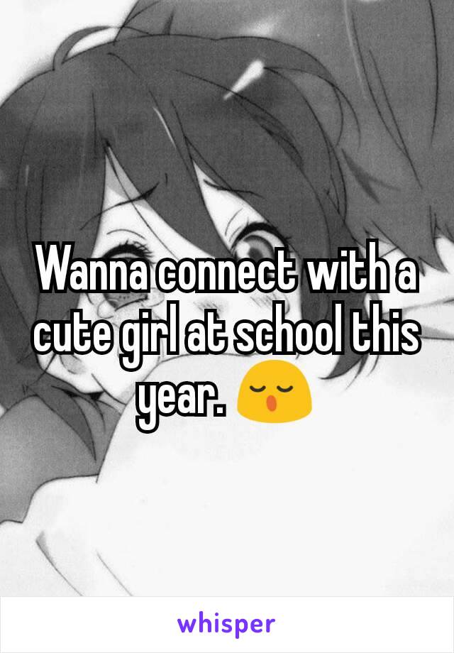 Wanna connect with a cute girl at school this year. 😌