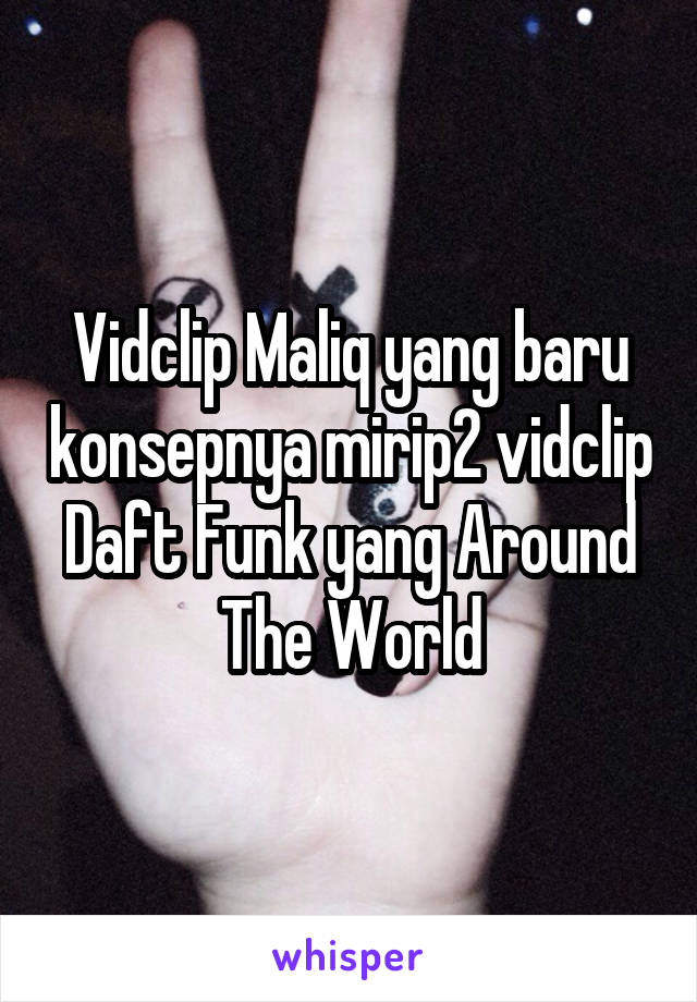 Vidclip Maliq yang baru konsepnya mirip2 vidclip Daft Funk yang Around The World