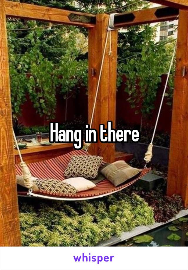 Hang in there