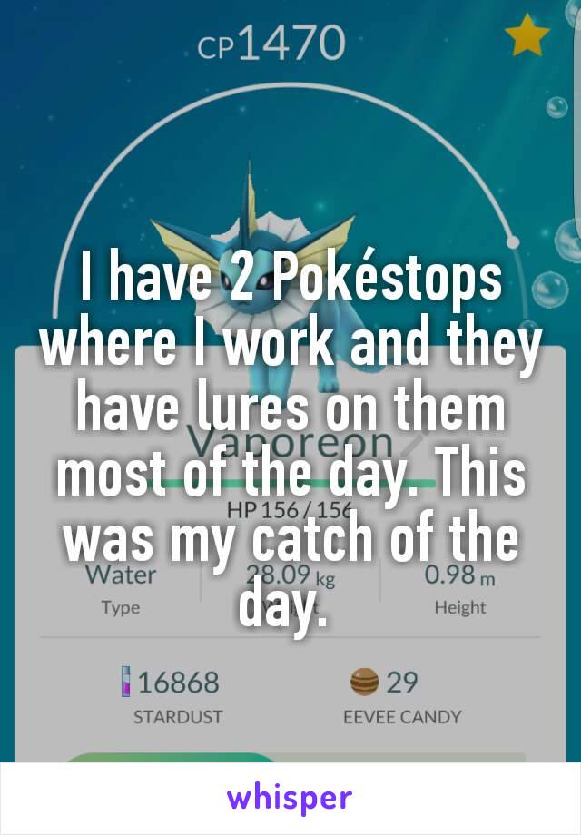 I have 2 Pokéstops where I work and they have lures on them most of the day. This was my catch of the day. 