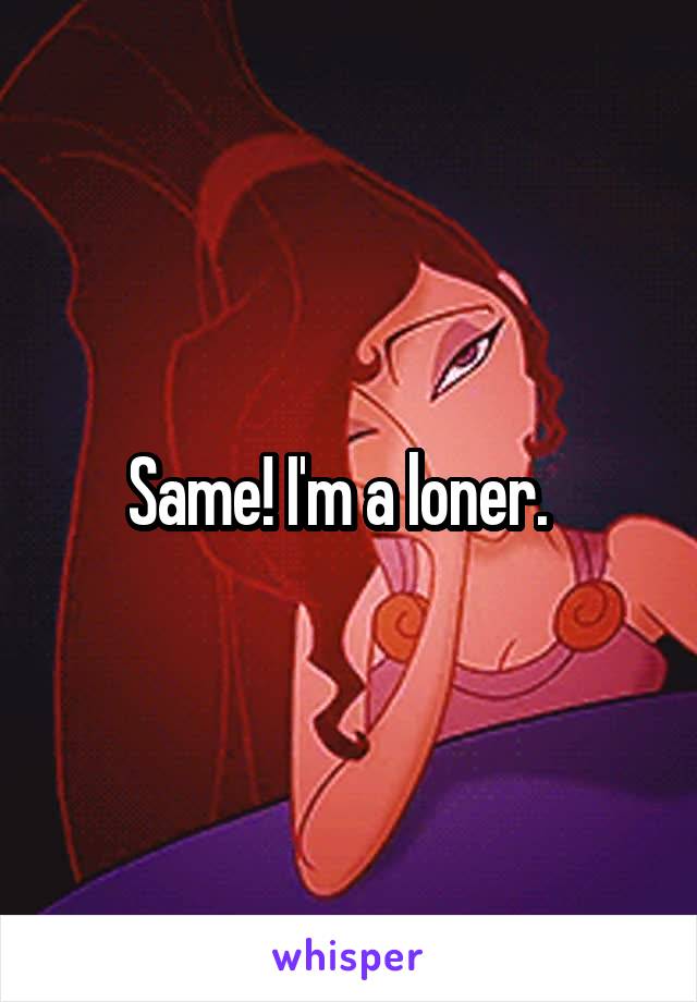 Same! I'm a loner.  