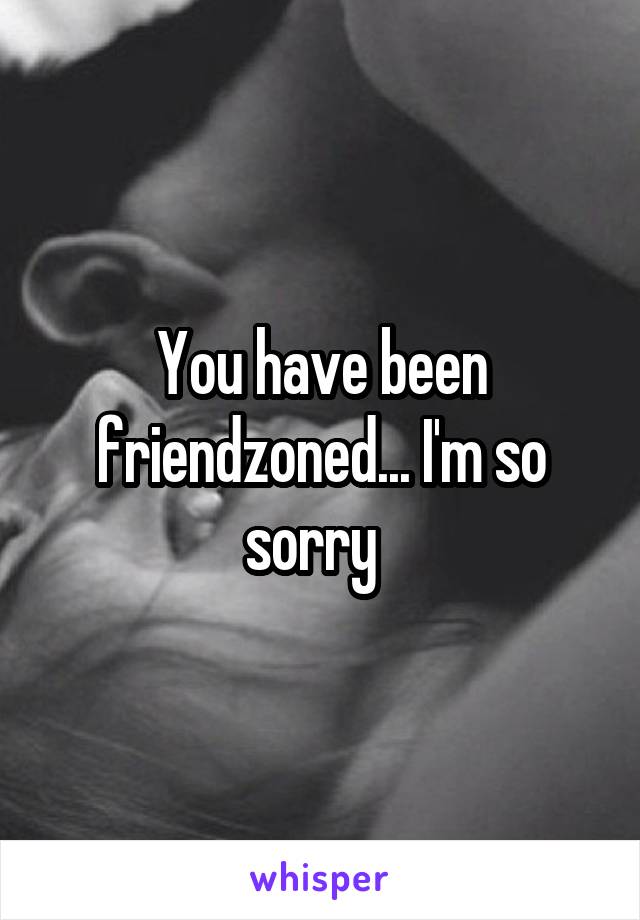 You have been friendzoned... I'm so sorry  