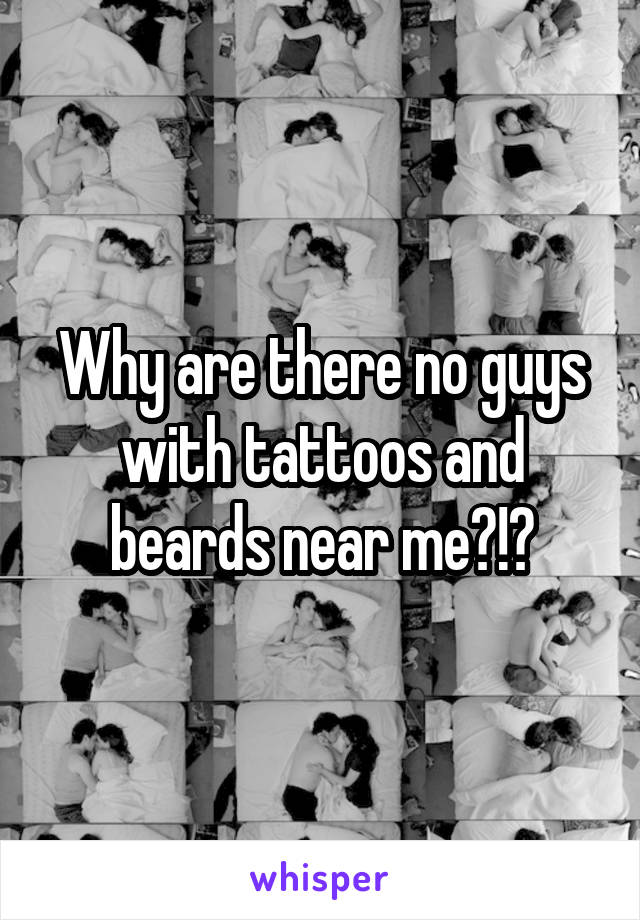 Why are there no guys with tattoos and beards near me?!?