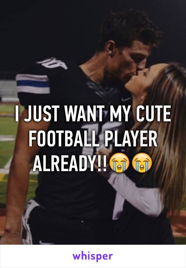 I JUST WANT MY CUTE FOOTBALL PLAYER ALREADY!!😭😭