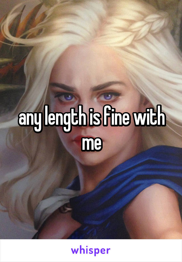 any length is fine with me