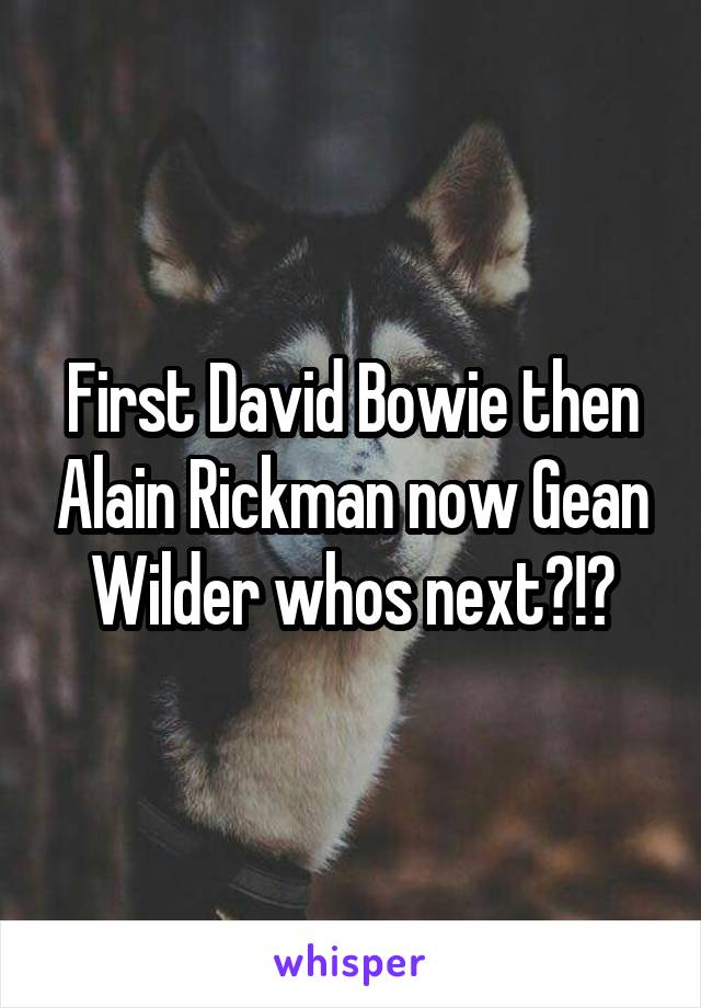 First David Bowie then Alain Rickman now Gean Wilder whos next?!?