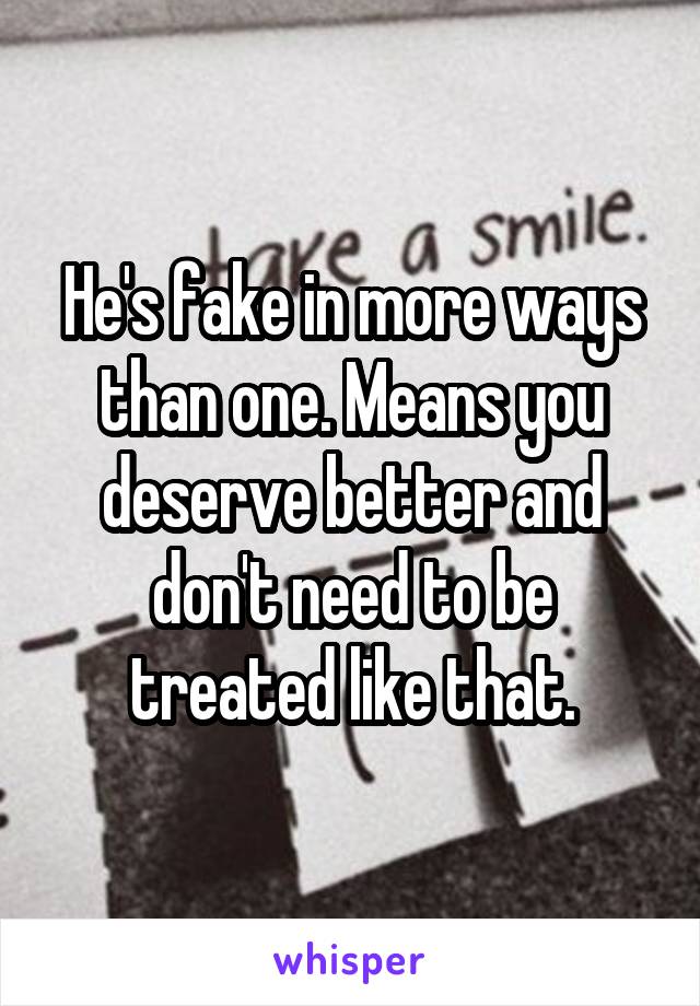 He's fake in more ways than one. Means you deserve better and don't need to be treated like that.