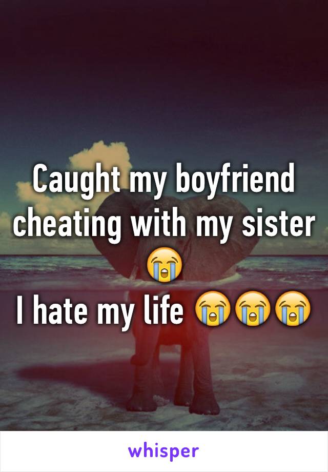 Caught my boyfriend cheating with my sister 😭
I hate my life 😭😭😭