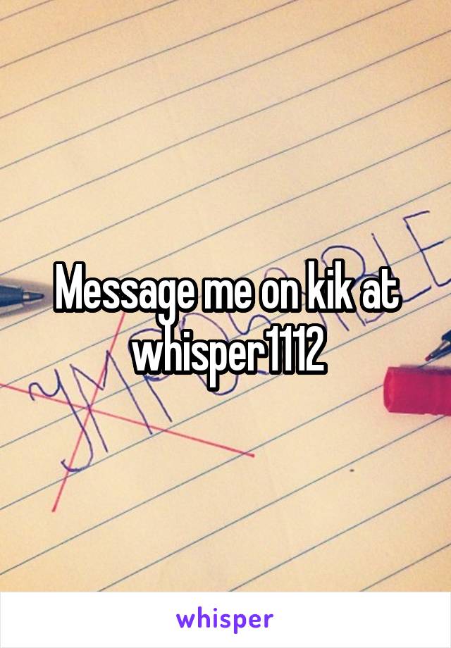 Message me on kik at whisper1112