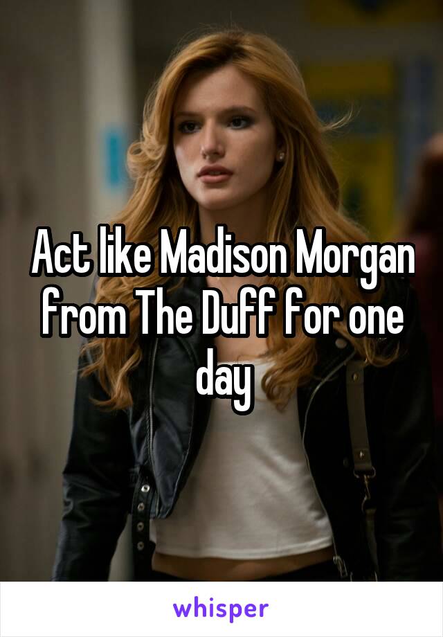 Act like Madison Morgan from The Duff for one day