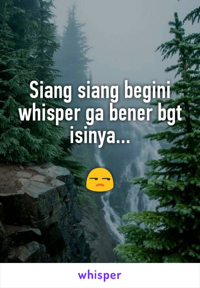 Siang siang begini whisper ga bener bgt isinya...

😒