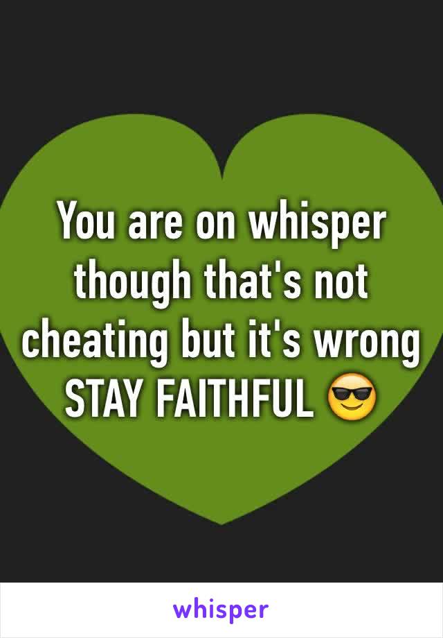 You are on whisper though that's not cheating but it's wrong 
STAY FAITHFUL 😎