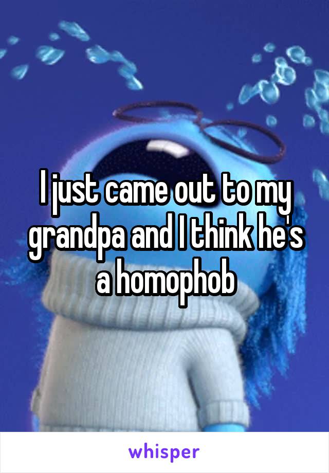 I just came out to my grandpa and I think he's a homophob