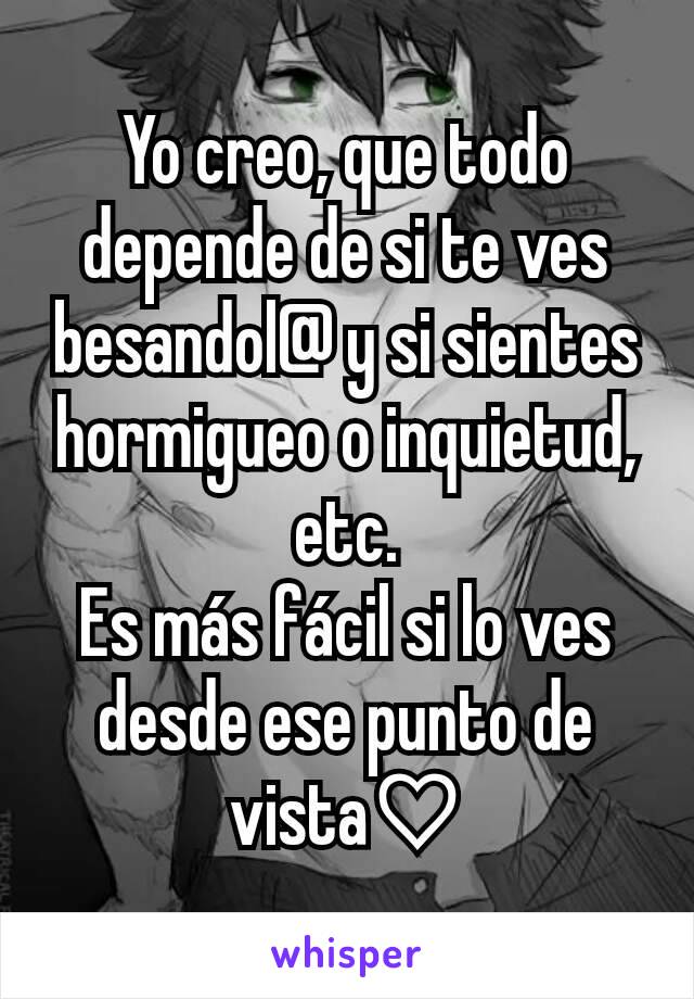 Yo creo, que todo depende de si te ves besandol@ y si sientes hormigueo o inquietud, etc.
Es más fácil si lo ves desde ese punto de vista♡