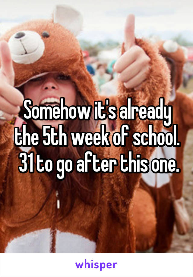 Somehow it's already the 5th week of school.  31 to go after this one.