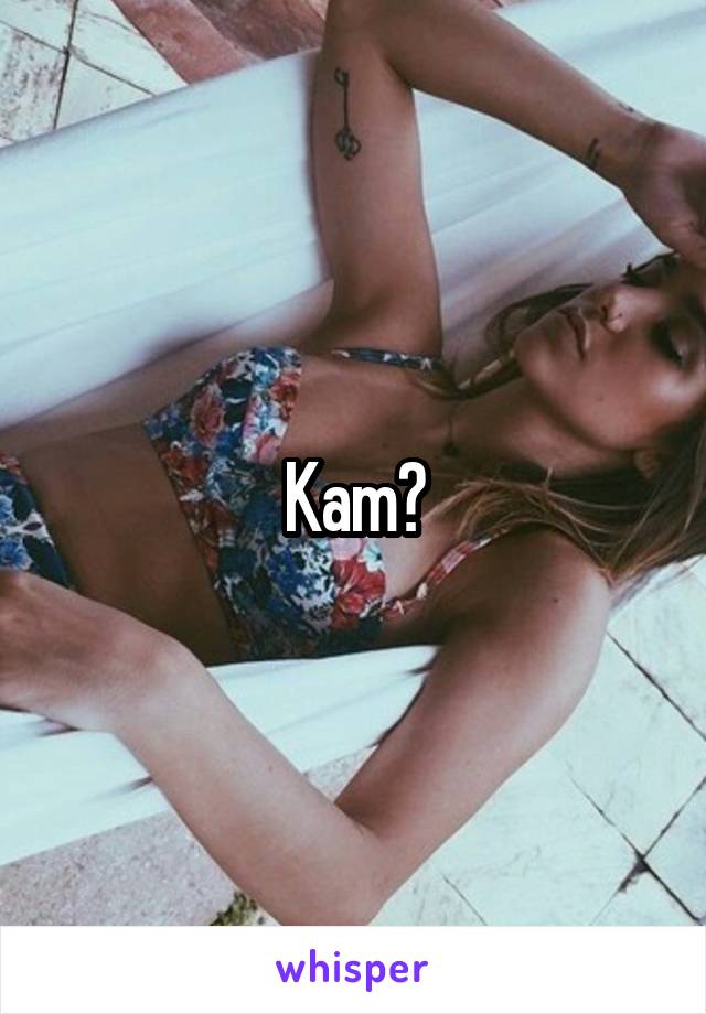 Kam?