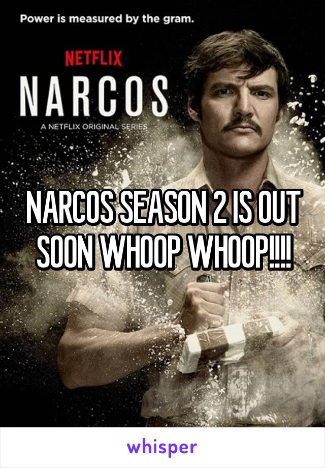 NARCOS SEASON 2 IS OUT SOON WHOOP WHOOP!!!!