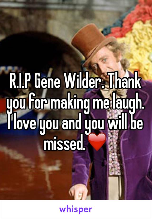 R.I.P Gene Wilder. Thank you for making me laugh. I love you and you will be missed.❤️