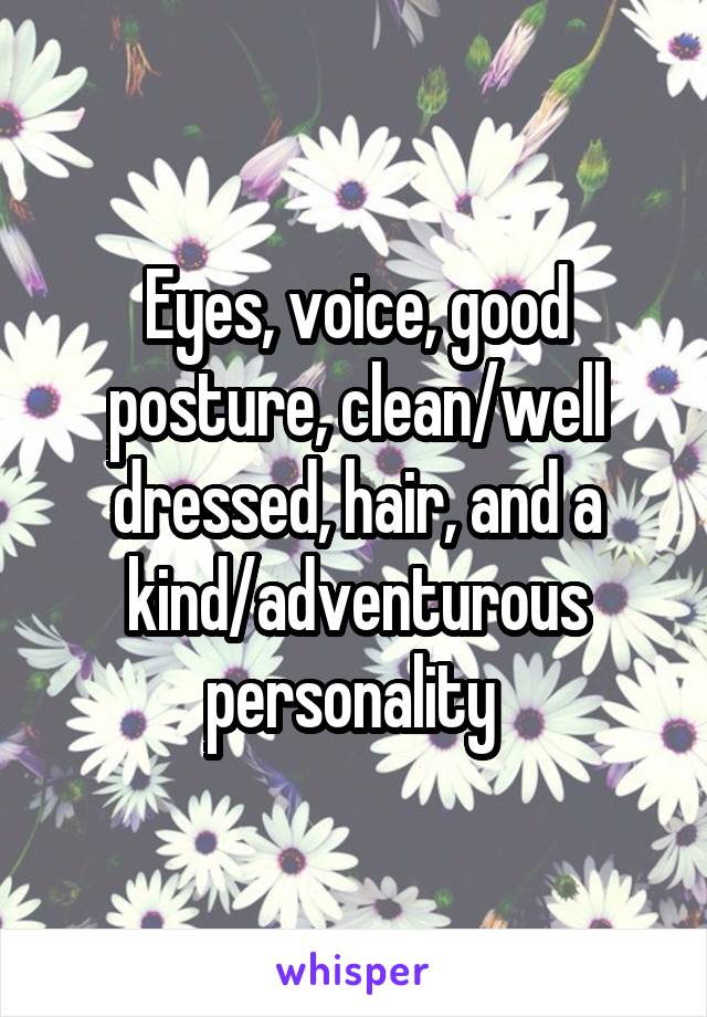 Eyes, voice, good posture, clean/well dressed, hair, and a kind/adventurous personality 