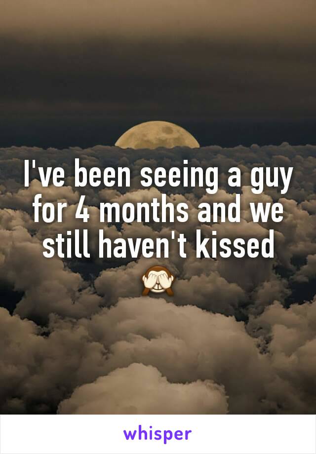 I've been seeing a guy for 4 months and we still haven't kissed 🙈