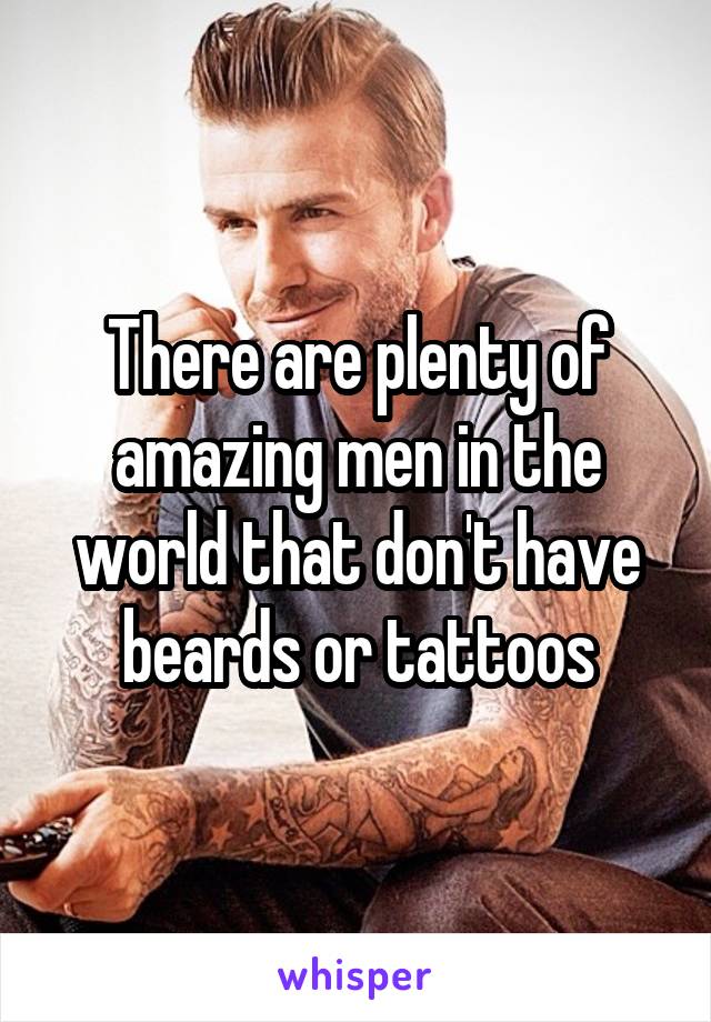 There are plenty of amazing men in the world that don't have beards or tattoos