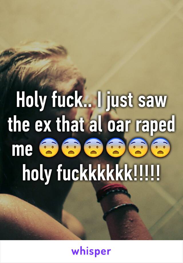 Holy fuck.. I just saw the ex that al oar raped me 😨😨😨😨😨😨holy fuckkkkkk!!!!!