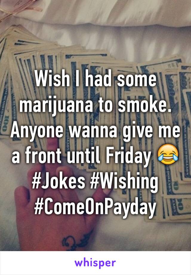 Wish I had some marijuana to smoke. Anyone wanna give me a front until Friday 😂 
#Jokes #Wishing #ComeOnPayday 