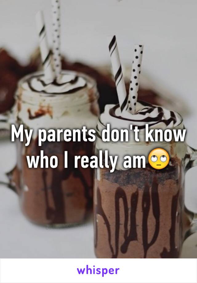 My parents don't know who I really am🙄