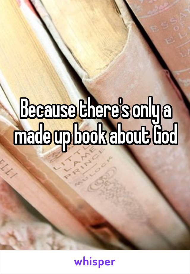 Because there's only a made up book about God 